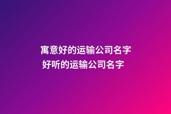 寓意好的运输公司名字 好听的运输公司名字-第1张-公司起名-玄机派